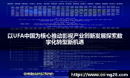 以UFA中国为核心推动影视产业创新发展探索数字化转型新机遇