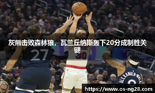 灰熊击败森林狼，瓦兰丘纳斯轰下20分成制胜关键