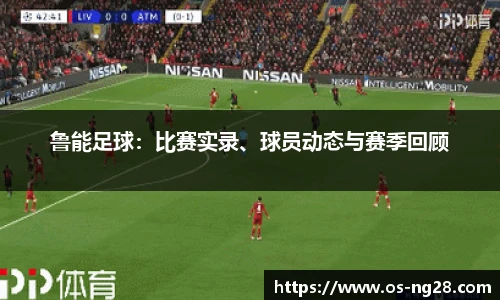 鲁能足球：比赛实录、球员动态与赛季回顾