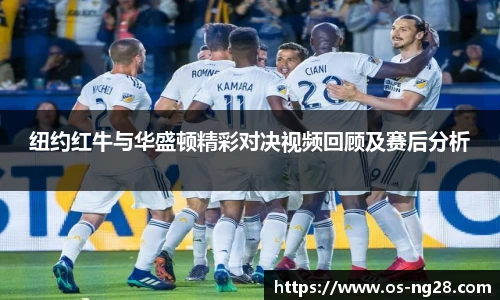 纽约红牛与华盛顿精彩对决视频回顾及赛后分析