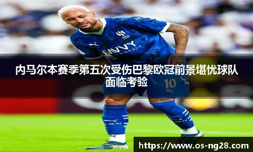 内马尔本赛季第五次受伤巴黎欧冠前景堪忧球队面临考验