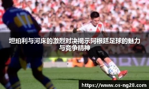 坦珀利与河床的激烈对决揭示阿根廷足球的魅力与竞争精神