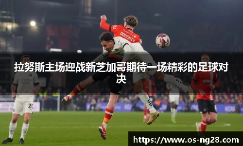 拉努斯主场迎战新芝加哥期待一场精彩的足球对决