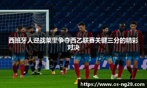 西班牙人迎战莱里争夺西乙联赛关键三分的精彩对决