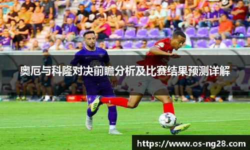 奥厄与科隆对决前瞻分析及比赛结果预测详解