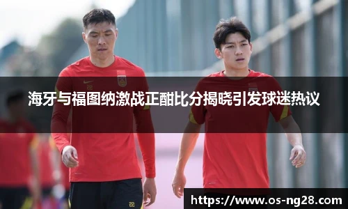 海牙与福图纳激战正酣比分揭晓引发球迷热议