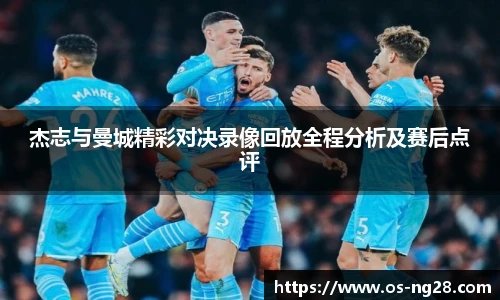 杰志与曼城精彩对决录像回放全程分析及赛后点评