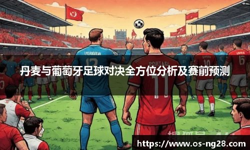 丹麦与葡萄牙足球对决全方位分析及赛前预测